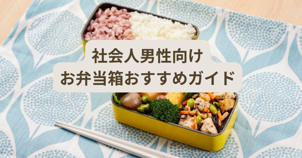 社会人男性にちょうどいいお弁当箱の容量と選び方を解説するイメージ