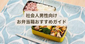 社会人男性にちょうどいいお弁当箱の容量と選び方を解説するイメージ