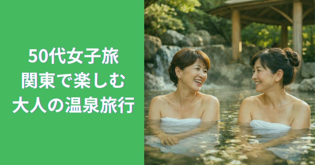 50代女子旅におすすめの関東温泉宿で癒される大人旅