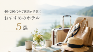 40代50代ご褒美女子旅 おすすめホテル5選