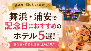 舞浜・浦安で記念日におすすめのホテル5選｜誕生日や結婚記念日に人気の宿